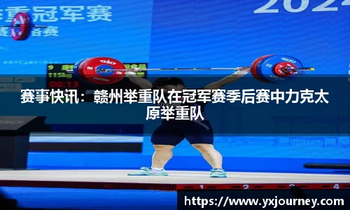 赛事快讯：赣州举重队在冠军赛季后赛中力克太原举重队