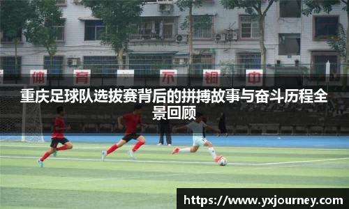 重庆足球队选拔赛背后的拼搏故事与奋斗历程全景回顾