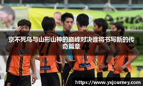 京不死鸟与山形山神的巅峰对决谁将书写新的传奇篇章