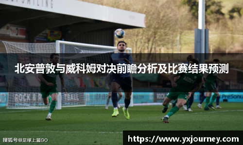 北安普敦与威科姆对决前瞻分析及比赛结果预测