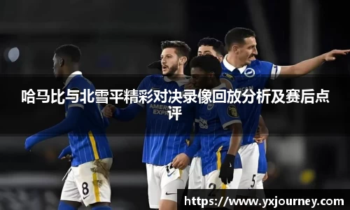 哈马比与北雪平精彩对决录像回放分析及赛后点评