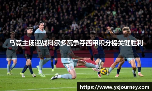 马竞主场迎战科尔多瓦争夺西甲积分榜关键胜利