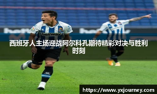 西班牙人主场迎战阿尔科孔期待精彩对决与胜利时刻
